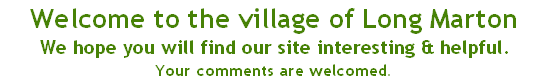 Welcome to the village of Long Marton
We hope you will find our site interesting & helpful.
Your comments are welcomed.

