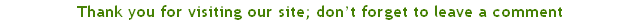 Thank you for visiting our site; don’t forget to leave a comment